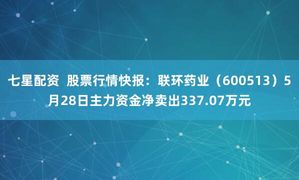 七星配资  股票行情快报：联环药业（600513）5月28日主力资金净卖出337.07万元