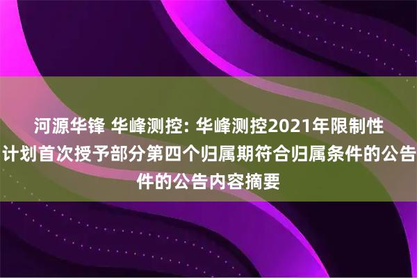 河源华锋 华峰测控: 华峰测控2021年限制性股票激励计划首次授予部分第四个归属期符合归属条件的公告内容摘要