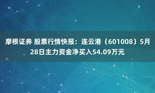 摩根证券 股票行情快报：连云港（601008）5月28日主力资金净买入54.09万元