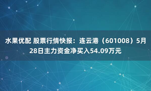 水果优配 股票行情快报：连云港（601008）5月28日主力资金净买入54.09万元