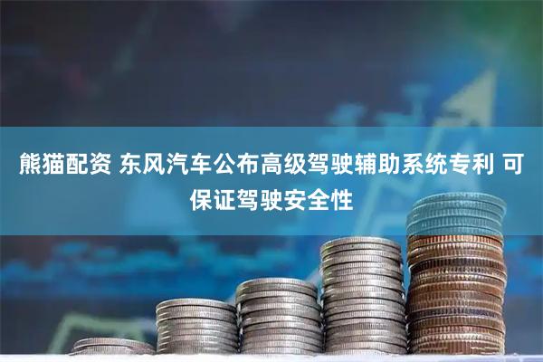 熊猫配资 东风汽车公布高级驾驶辅助系统专利 可保证驾驶安全性