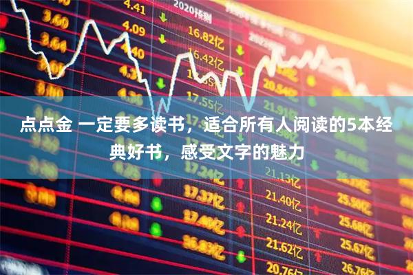 点点金 一定要多读书，适合所有人阅读的5本经典好书，感受文字的魅力