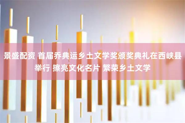 景盛配资 首届乔典运乡土文学奖颁奖典礼在西峡县举行 擦亮文化名片 繁荣乡土文学