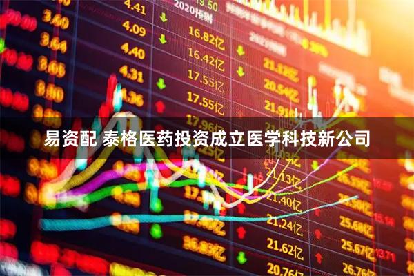 易资配 泰格医药投资成立医学科技新公司