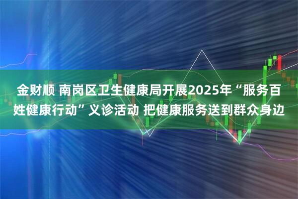 金财顺 南岗区卫生健康局开展2025年“服务百姓健康行动”义诊活动 把健康服务送到群众身边