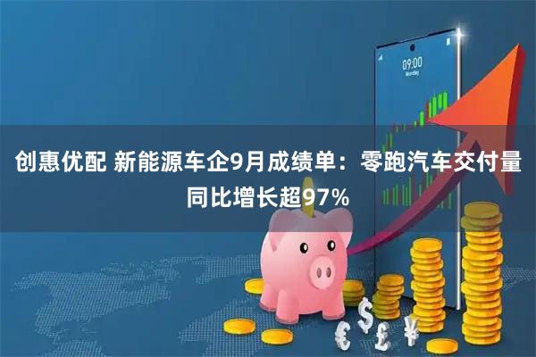 创惠优配 新能源车企9月成绩单：零跑汽车交付量同比增长超97%