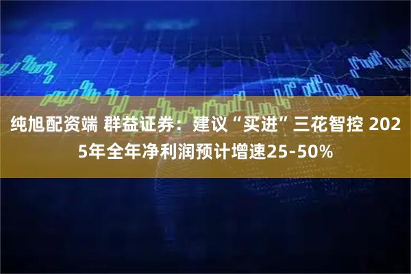 纯旭配资端 群益证券：建议“买进”三花智控 2025年全年净利润预计增速25-50%
