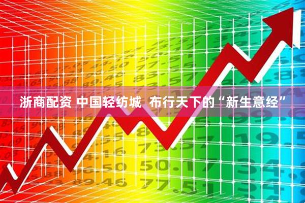 浙商配资 中国轻纺城  布行天下的“新生意经”
