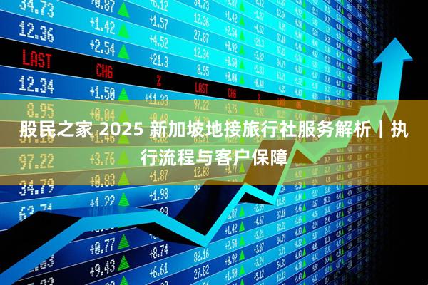 股民之家 2025 新加坡地接旅行社服务解析｜执行流程与客户保障